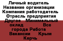 Личный водитель › Название организации ­ Компания-работодатель › Отрасль предприятия ­ Другое › Минимальный оклад ­ 60 000 - Все города Работа » Вакансии   . Крым,Керчь